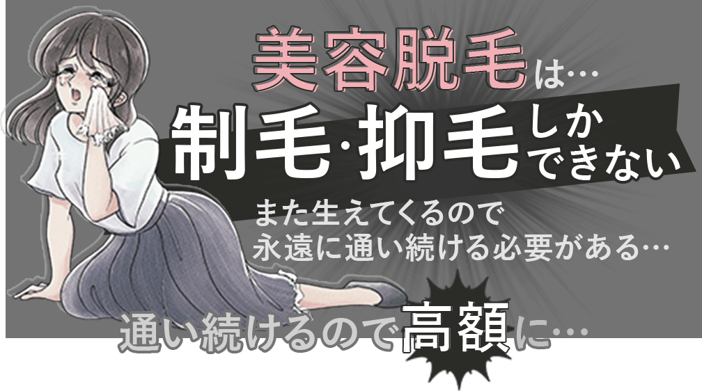 美容脱毛は…制毛・抑毛しかできない。また生えてくるので永遠に通い続ける必要がある。通い続けるので高額に…