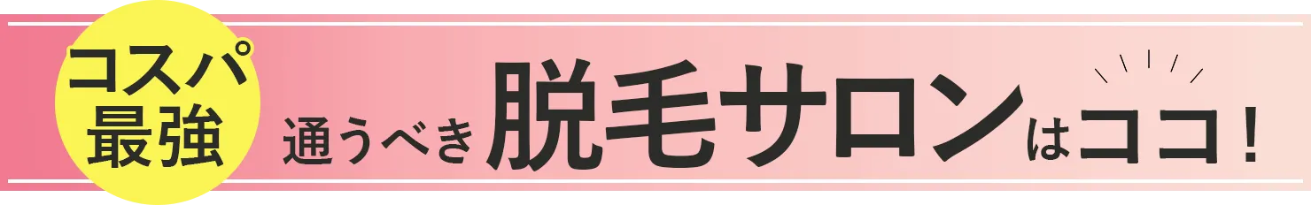 コスパ最強！通うべき脱毛サロンはココ！