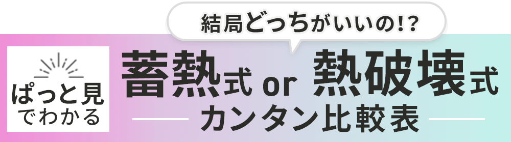 ぱっと見でわかる！結局どっちがいいの？蓄熱式or熱破壊式カンタン比較表
