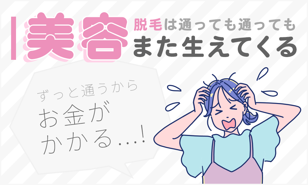美容脱毛は通っても通ってもまた生えてくるのでお金がかかる